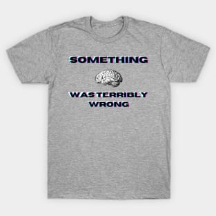 Something was terribly wrong T-Shirt